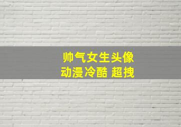 帅气女生头像动漫冷酷 超拽